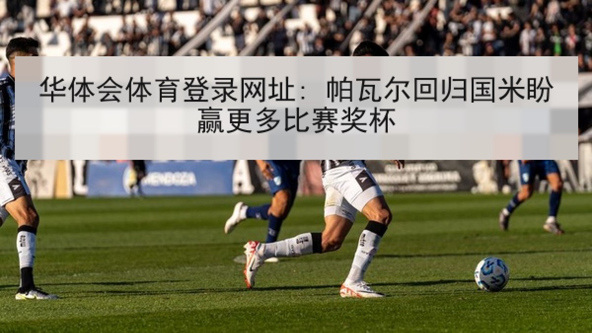 华体会体育登录网址: 帕瓦尔回归国米盼赢更多比赛奖杯