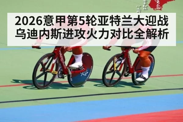 2026意甲第5轮亚特兰大迎战乌迪内斯进攻火力对比全解析