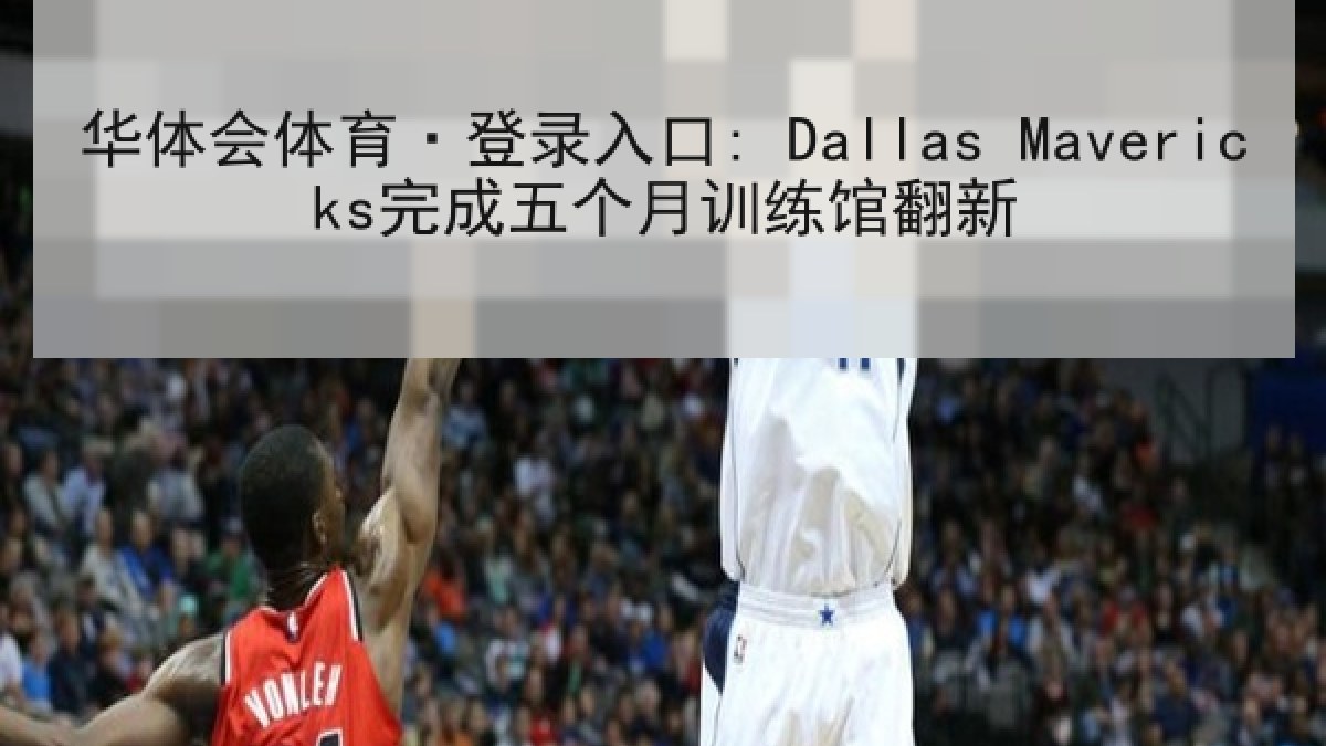 华体会体育·登录入口: Dallas Mavericks完成五个月训练馆翻新