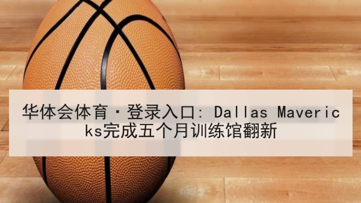 华体会体育·登录入口: Dallas Mavericks完成五个月训练馆翻新