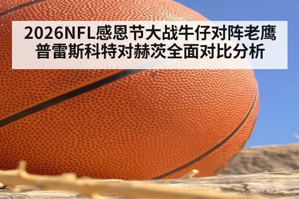 2026NFL感恩节大战牛仔对阵老鹰普雷斯科特对赫茨全面对比分析